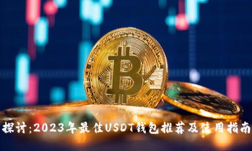 探讨：2023年最佳USDT钱包推荐及使用指南