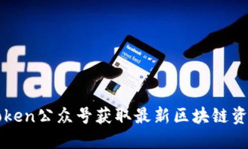 如何通过imtoken公众号获取最新区块链资讯与技术解读