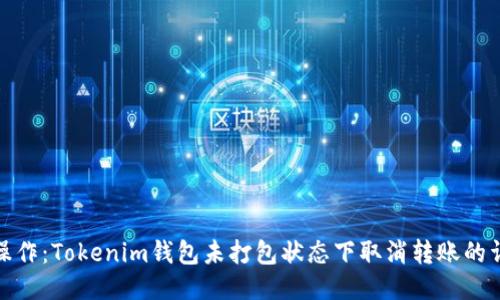 : 如何操作：Tokenim钱包未打包状态下取消转账的详细指南