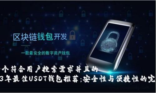 思考一个符合用户搜索需求并且的  
: 2023年最佳USDT钱包推荐：安全性与便捷性的完美结合