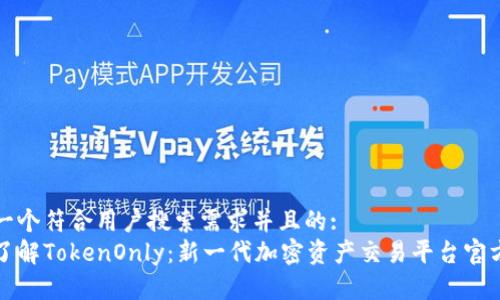 思考一个符合用户搜索需求并且的:
全面了解TokenOnly：新一代加密资产交易平台官方信息