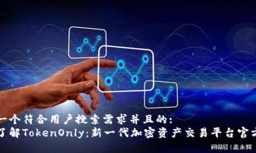 思考一个符合用户搜索需求并且的:
全面了解TokenOnly：新一代加密资产交易平台官方信息