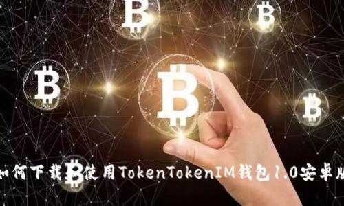 : 如何下载和使用TokenTokenIM钱包1.0安卓版本