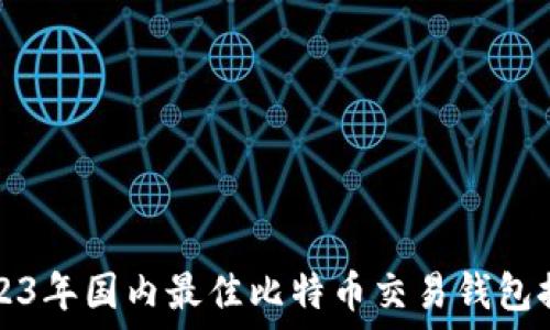  
2023年国内最佳比特币交易钱包推荐