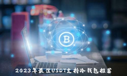   
2023年最佳USDT支持冷钱包推荐