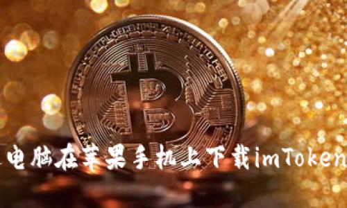 如何通过电脑在苹果手机上下载imToken钱包应用