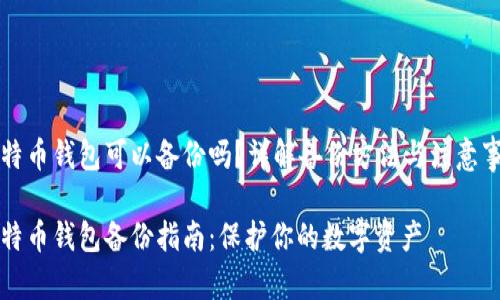 比特币钱包可以备份吗？详解备份方法与注意事项

比特币钱包备份指南：保护你的数字资产