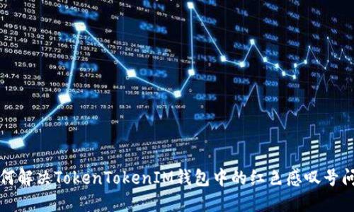 如何解决TokenTokenIM钱包中的红色感叹号问题