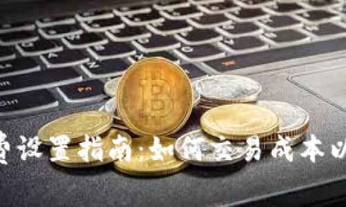 Tokenim手续费设置指南：如何交易成本以提升投资回报