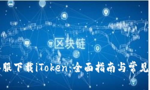 如何在港服下载iToken：全面指南与常见问题解答
