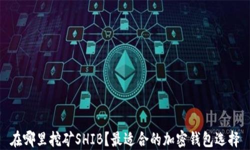 
在哪里挖矿SHIB？最适合的加密钱包选择