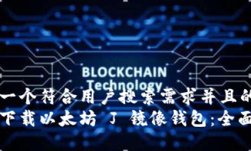 思考一个符合用户搜索需求并且的  
如何下载以太坊 J 镜像钱包：全面指南