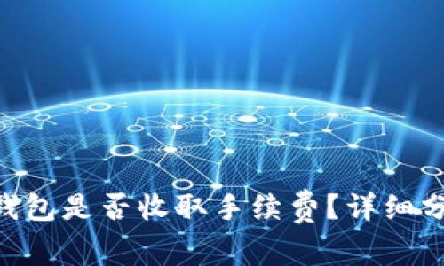 Tokenim钱包是否收取手续费？详细分析与解答