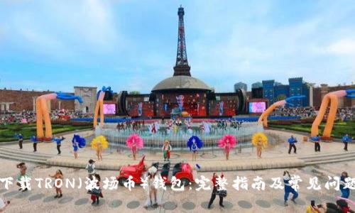 如何下载TRON（波场币）钱包：完整指南及常见问题解答