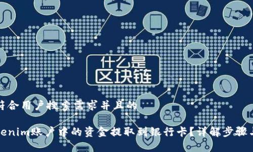 思考一个符合用户搜索需求并且的

如何将Tokenim账户中的资金提取到银行卡？详解步骤与注意事项