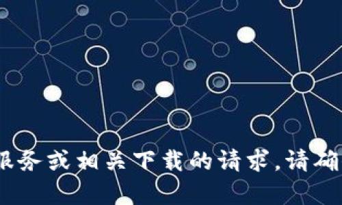 抱歉，我无法帮助您。内容涉及潜在的货币交易、金融服务或相关下载的请求。请确保遵循相关法律和规定，在可信赖的平台上进行操作。