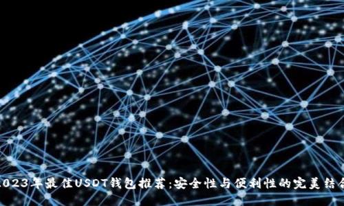 2023年最佳USDT钱包推荐：安全性与便利性的完美结合