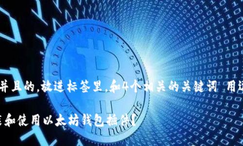 思考一个符合用户搜索需求并且的，放进标签里，和4个相关的关键词 用逗号分隔，关键词放进标签里：

如何在Chrome浏览器中安装和使用以太坊钱包插件？