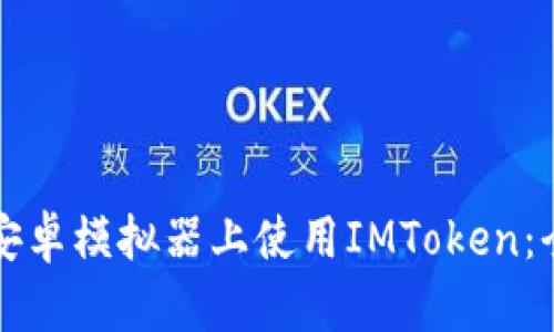 如何在安卓模拟器上使用IMToken：全面指南
