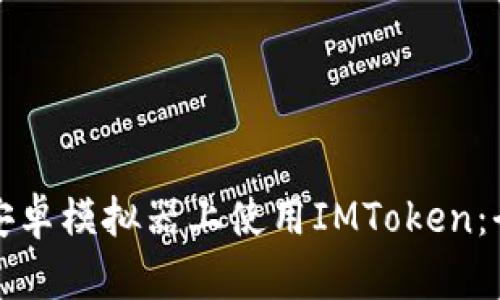 如何在安卓模拟器上使用IMToken：全面指南