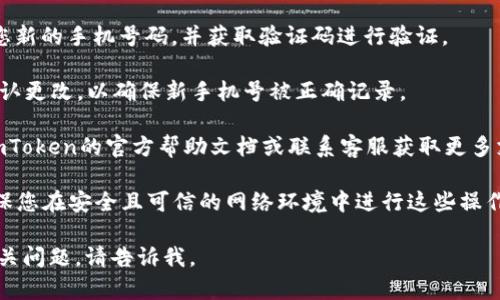 这里有一些关于imToken更改手机号的指导信息：

1. **检查应用更新**：首先，请确保您使用的imToken应用程序是最新版本，许多功能和问题修复都在更新中解决。

2. **登录账户**：打开imToken应用后，使用您的钱包密码或指纹识别登录您的钱包账户。

3. **进入设置**：在主界面找到“设置”选项，通常在右下角或通过侧边菜单进入。

4. **修改手机号**：在设置中找到“个人信息”或“安全设置”，您应该能够看到“更改手机号”选项。

5. **验证身份**：通常在更改手机号之前，您需要验证身份。imToken可能会要求您输入验证码或进行其他身份验证步骤。

6. **输入新手机号**：按照提示输入您新的手机号码，并获取验证码进行验证。

7. **确认更改**：完成验证后，确保确认更改，以确保新手机号被正确记录。

如果您在过程中遇到问题，可以查看imToken的官方帮助文档或联系客服获取更多支持。

请注意，为了保护您的资产和隐私，确保您在安全且可信的网络环境中进行这些操作。

如果您需要更详细的信息或有其他相关问题，请告诉我。