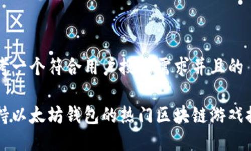 思考一个符合用户搜索需求并且的

支持以太坊钱包的热门区块链游戏推荐