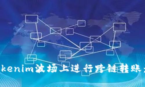 如何在Tokenim波场上进行跨链转账：详尽指南