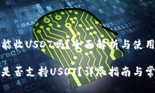 小狐狸钱包能收USDT吗？全面解析与使用指南

小狐狸钱包是否支持USDT？详尽指南与常见问题解析