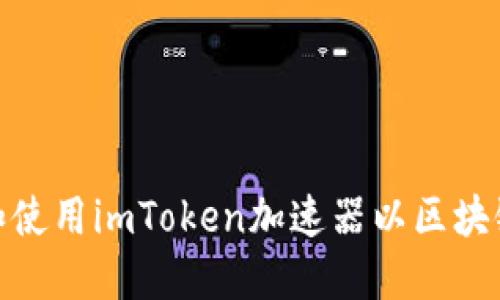 如何选择和使用imToken加速器以区块链交易体验
