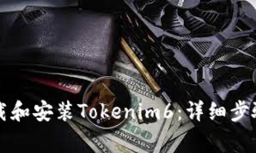 苹果手机如何下载和安装Tokenim6：详细步骤与常见问题解答