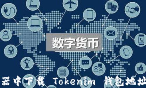 
如何在浏览器中下载 Tokenim 钱包地址的完整指南