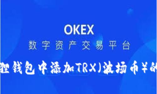 如何在狐狸钱包中添加TRX（波场币）的详细教程