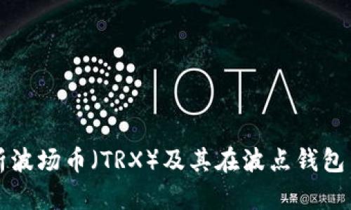 全面解析波场币（TRX）及其在波点钱包中的应用