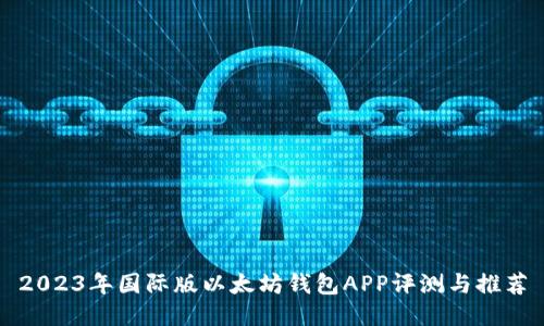 2023年国际版以太坊钱包APP评测与推荐