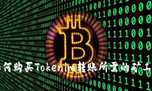 如何购买Tokenim转账所需的矿工费
