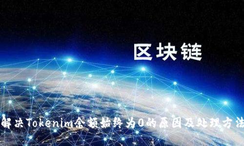 解决Tokenim余额始终为0的原因及处理方法