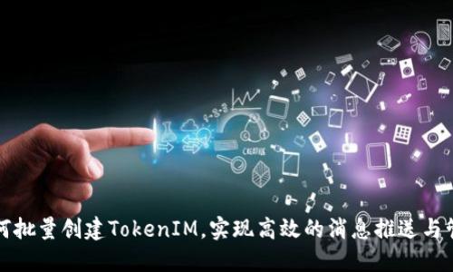 如何批量创建TokenIM，实现高效的消息推送与管理