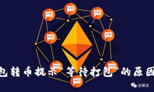 Tokenim钱包转币提示“等待打包”的原因及解决方法