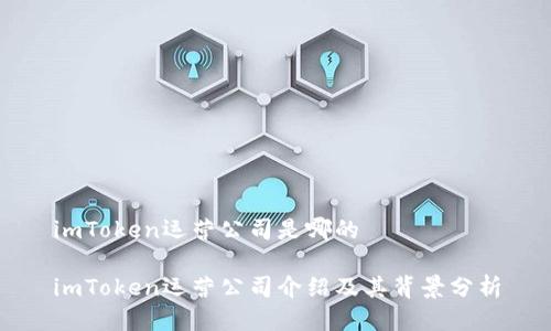 imToken运营公司是哪的

imToken运营公司介绍及其背景分析