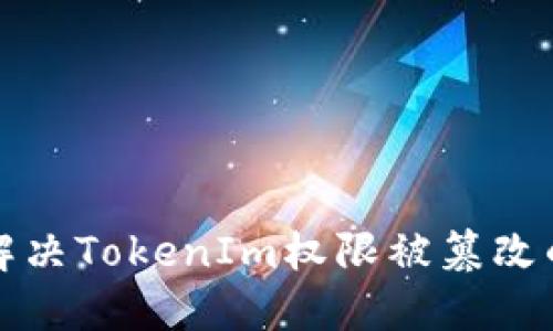 如何解决TokenIm权限被篡改的问题