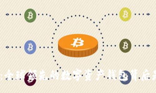 :
imToken钱包：全球领先的数字资产钱包背后是哪个国家的？