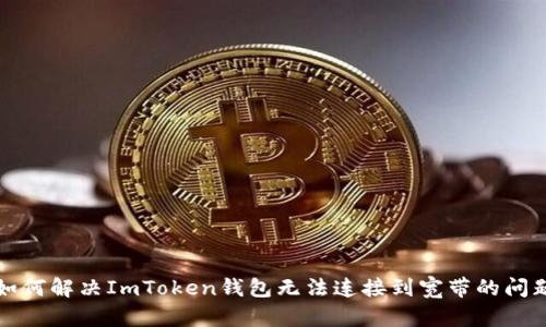 如何解决ImToken钱包无法连接到宽带的问题