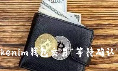 解决Tokenim钱包交易“等待确认”的问题