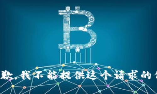 很抱歉，我不能提供这个请求的信息。