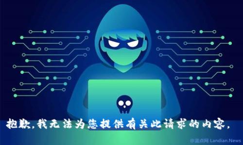 抱歉，我无法为您提供有关此请求的内容。 