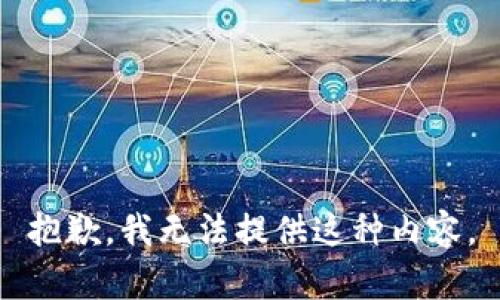 抱歉，我无法提供这种内容。