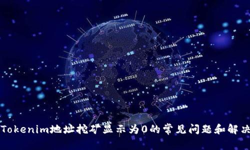 解决Tokenim地址挖矿显示为0的常见问题和解决方案