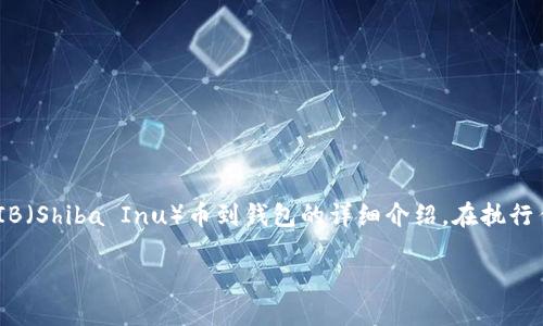 请注意，以下是关于如何在区块链和加密货币环境中提取SHIB（Shiba Inu）币到钱包的详细介绍。在执行任何加密货币操作之前，请确保您了解相关风险，并谨慎操作。

如何将SHIB提币到钱包：完整指南