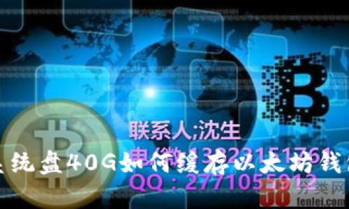  系统盘40G如何缓存以太坊钱包？