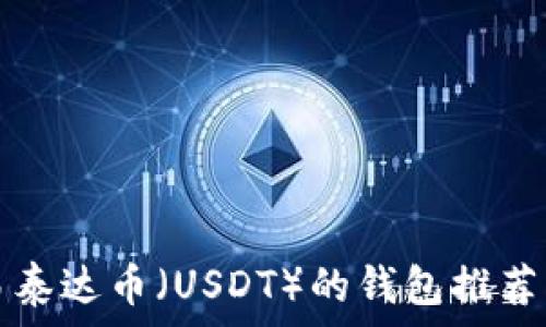   
最适合交易泰达币（USDT）的钱包推荐与使用指南